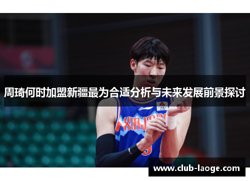 周琦何时加盟新疆最为合适分析与未来发展前景探讨