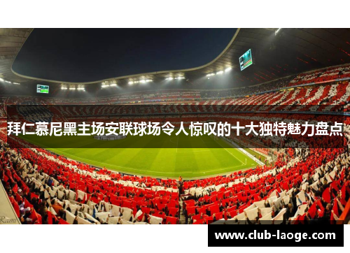 拜仁慕尼黑主场安联球场令人惊叹的十大独特魅力盘点