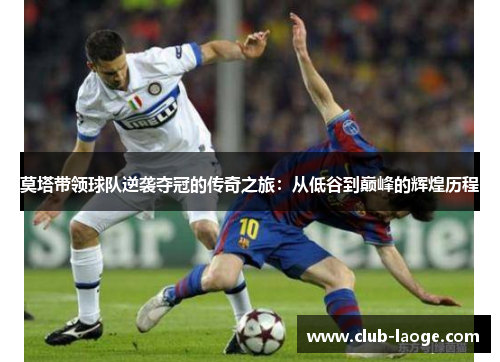 莫塔带领球队逆袭夺冠的传奇之旅:从低谷到巅峰的辉煌历程 莫塔带领球队逆袭夺冠的传奇之旅:从低谷到巅峰的辉煌历程