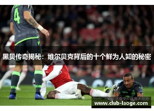 黑贝传奇揭秘：维尔贝克背后的十个鲜为人知的秘密