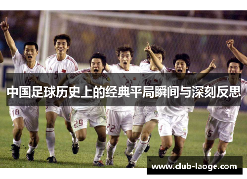 中国足球历史上的经典平局瞬间与深刻反思 中国足球历史上的经典平局瞬间与深刻反思