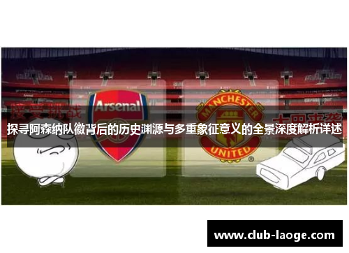 探寻阿森纳队徽背后的历史渊源与多重象征意义的全景深度解析详述