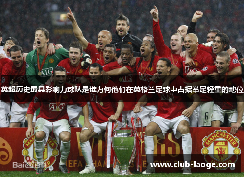 英超历史最具影响力球队是谁为何他们在英格兰足球中占据举足轻重的地位