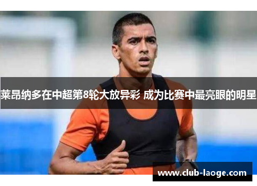 莱昂纳多在中超第8轮大放异彩 成为比赛中最亮眼的明星