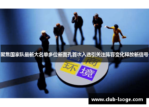 聚焦国家队最新大名单多位新面孔首次入选引关注阵容变化释放新信号